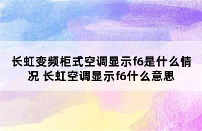 长虹变频柜式空调显示f6是什么情况 长虹空调显示f6什么意思